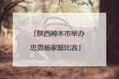 陕西神木市举办忠勇杨家鼓比赛