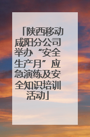 陕西移动咸阳分公司举办“安全生产月”应急演练及安全知识培训活动