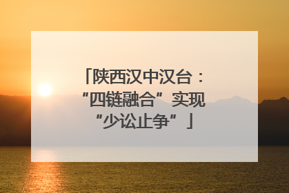 陕西汉中汉台：“四链融合”实现“少讼止争”