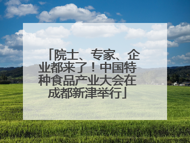 院士、专家、企业都来了！中国特种食品产业大会在成都新津举行