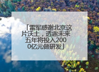 雷军感谢北京这片沃土，透露未来五年将投入2000亿元做研发
