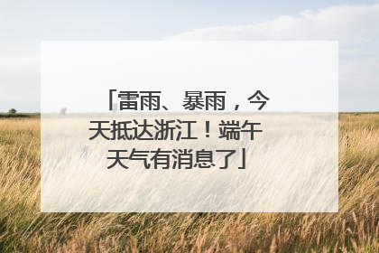 雷雨、暴雨，今天抵达浙江！端午天气有消息了