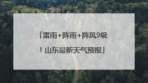 雷雨+阵雨+阵风9级！山东最新天气预报