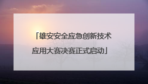 雄安安全应急创新技术应用大赛决赛正式启动