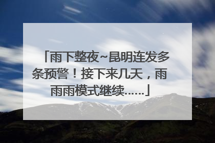 雨下整夜~昆明连发多条预警！接下来几天，雨雨雨模式继续……
