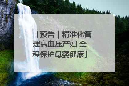 预告｜精准化管理高血压产妇 全程保护母婴健康