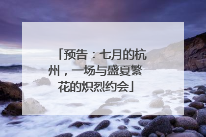 预告：七月的杭州，一场与盛夏繁花的炽烈约会