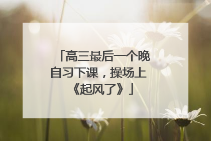 高三最后一个晚自习下课，操场上《起风了》
