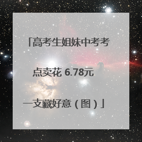 高考生姐妹中考考点卖花 6.78元一支藏好意（图）
