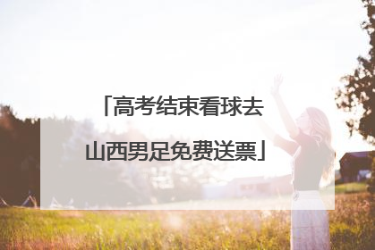 高考结束看球去 山西男足免费送票