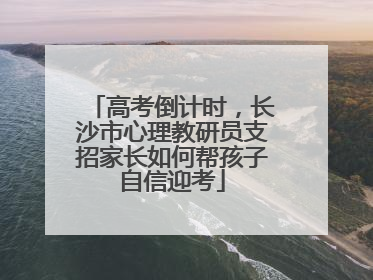 高考倒计时，长沙市心理教研员支招家长如何帮孩子自信迎考
