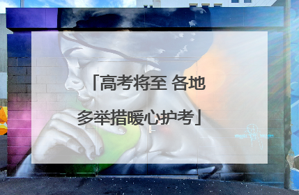 高考将至 各地多举措暖心护考