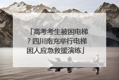 高考考生被困电梯？四川南充举行电梯困人应急救援演练