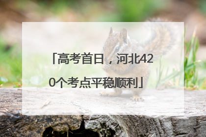 高考首日，河北420个考点平稳顺利