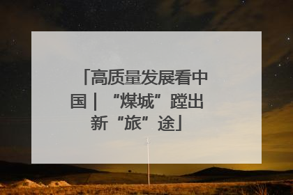 高质量发展看中国｜“煤城”蹚出新“旅”途