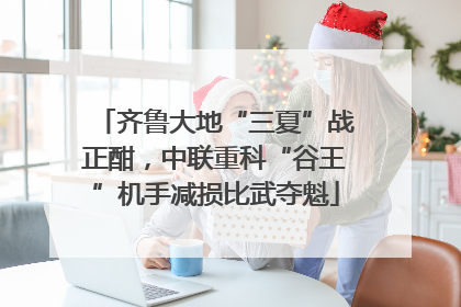 齐鲁大地“三夏”战正酣，中联重科“谷王”机手减损比武夺魁