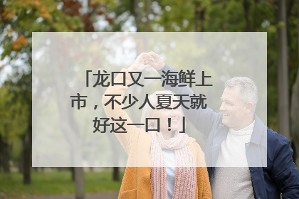 龙口又一海鲜上市，不少人夏天就好这一口！