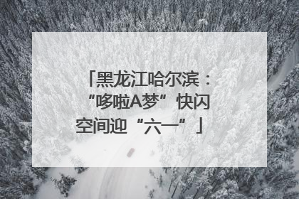 黑龙江哈尔滨：“哆啦A梦”快闪空间迎“六一”
