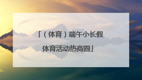 （体育）端午小长假 体育活动热商圈