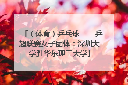 （体育）乒乓球——乒超联赛女子团体：深圳大学胜华东理工大学