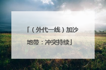 （外代一线）加沙地带：冲突持续