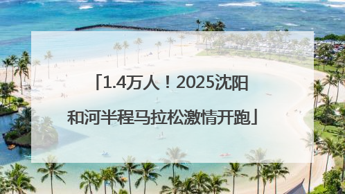 1.4万人！2025沈阳和河半程马拉松激情开跑