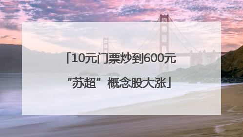 10元门票炒到600元 “苏超”概念股大涨