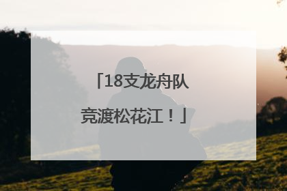 18支龙舟队竞渡松花江！
