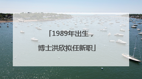 1989年出生，博士洪欣拟任新职