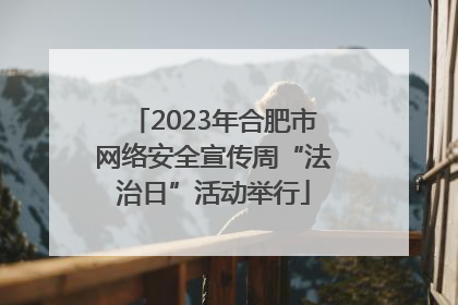 2023年合肥市网络安全宣传周“法治日”活动举行
