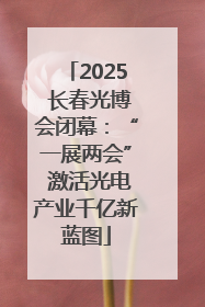 2025 长春光博会闭幕：“一展两会” 激活光电产业千亿新蓝图