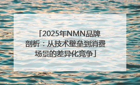 2025年NMN品牌剖析：从技术壁垒到消费场景的差异化竞争
