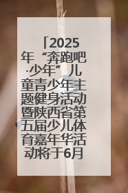 2025年“奔跑吧·少年”儿童青少年主题健身活动暨陕西省第五届少儿体育嘉年华活动将于6月14日正式举办
