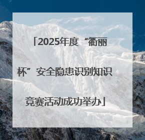 2025年度“衢丽杯”安全隐患识别知识竞赛活动成功举办