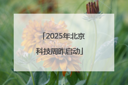2025年北京科技周昨启动