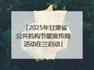 2025年甘肃省公共机构节能宣传周活动在兰启动