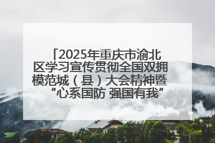 2025年重庆市渝北区学习宣传贯彻全国双拥模范城（县）大会精神暨“心系国防 强国有我”国防教育活动