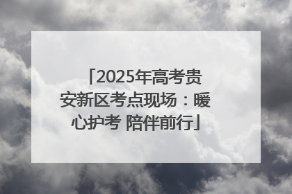 2025年高考贵安新区考点现场：暖心护考 陪伴前行