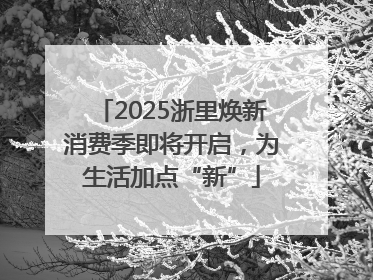 2025浙里焕新消费季即将开启，为生活加点“新”