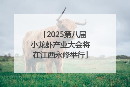 2025第八届小龙虾产业大会将在江西永修举行