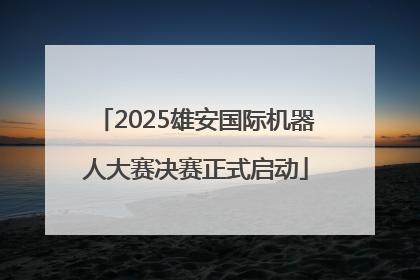 2025雄安国际机器人大赛决赛正式启动