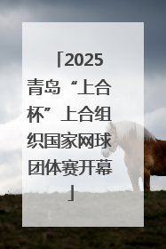 2025青岛“上合杯”上合组织国家网球团体赛开幕