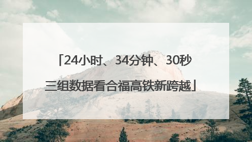 24小时、34分钟、30秒 三组数据看合福高铁新跨越