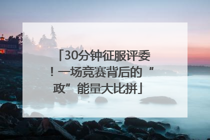 30分钟征服评委！一场竞赛背后的“政”能量大比拼