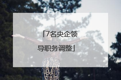 7名央企领导职务调整