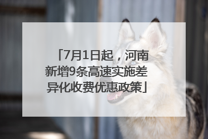 7月1日起，河南新增9条高速实施差异化收费优惠政策