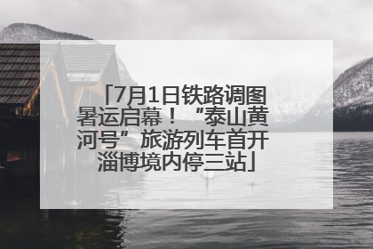 7月1日铁路调图暑运启幕！“泰山黄河号”旅游列车首开 淄博境内停三站