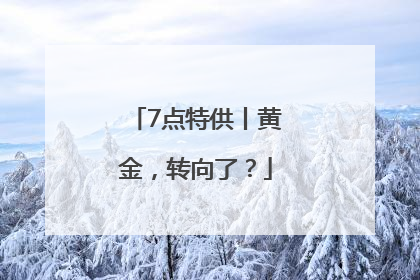 7点特供丨黄金，转向了？