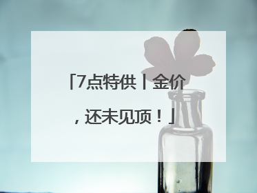 7点特供丨金价，还未见顶！