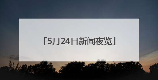 5月24日新闻夜览